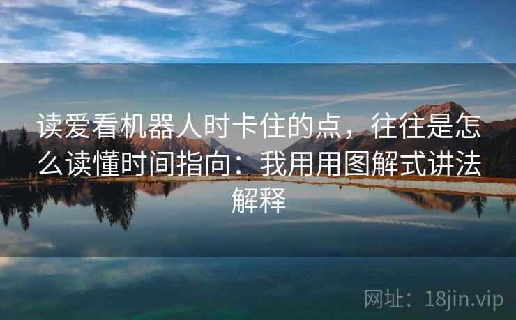 读爱看机器人时卡住的点,往往是怎么读懂时间指向:我用用图解式讲法解释