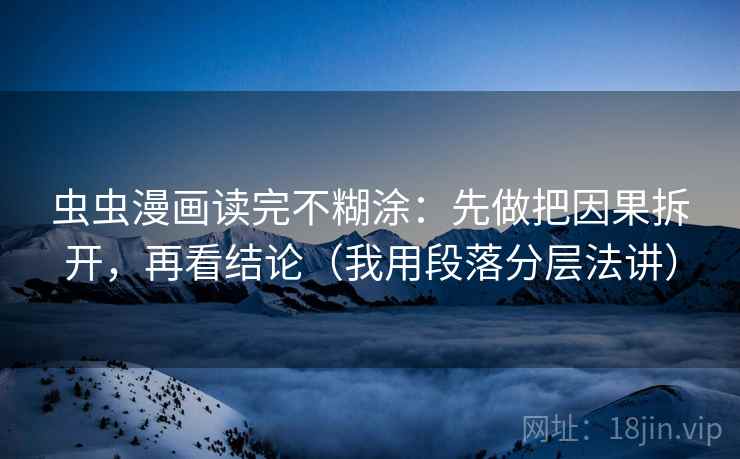 虫虫漫画读完不糊涂：先做把因果拆开，再看结论（我用段落分层法讲）