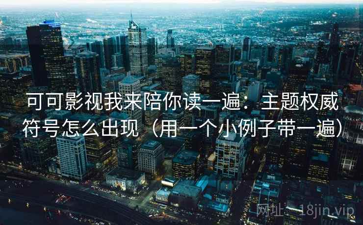 可可影视我来陪你读一遍:主题权威符号怎么出现(用一个小例子带一遍)