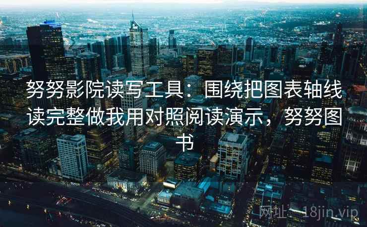 努努影院读写工具：围绕把图表轴线读完整做我用对照阅读演示，努努图书